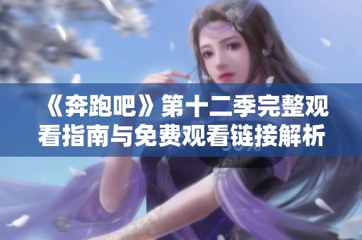 《奔跑吧》第十二季完整观看指南与免费观看链接解析