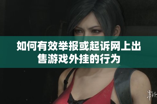 如何有效举报或起诉网上出售游戏外挂的行为