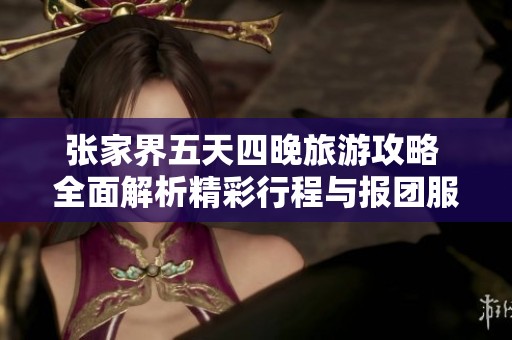 张家界五天四晚旅游攻略 全面解析精彩行程与报团服务