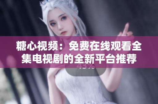 糖心视频：免费在线观看全集电视剧的全新平台推荐