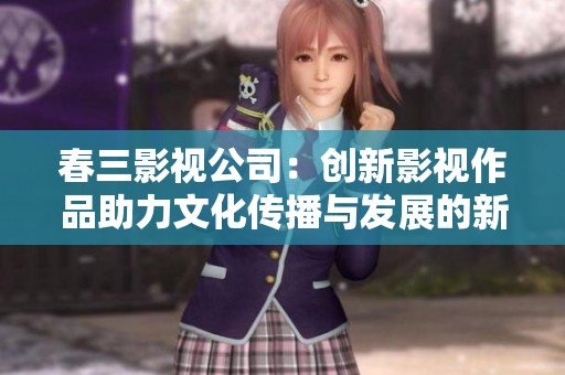 春三影视公司：创新影视作品助力文化传播与发展的新征程