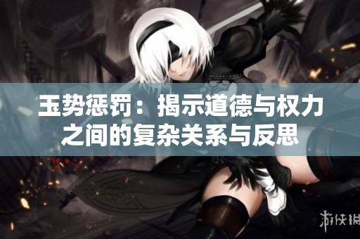 玉势惩罚：揭示道德与权力之间的复杂关系与反思