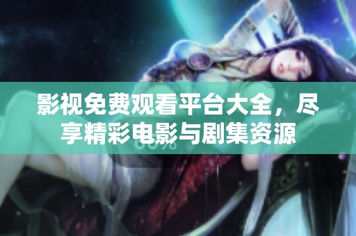 影视免费观看平台大全，尽享精彩电影与剧集资源