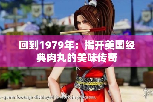 回到1979年：揭开美国经典肉丸的美味传奇