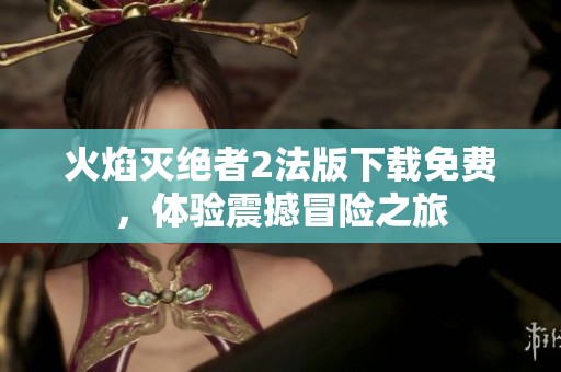 火焰灭绝者2法版下载免费，体验震撼冒险之旅