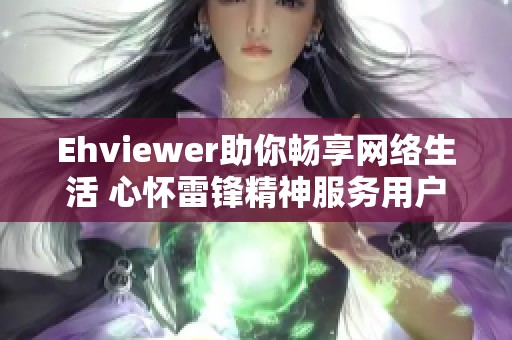 Ehviewer助你畅享网络生活 心怀雷锋精神服务用户