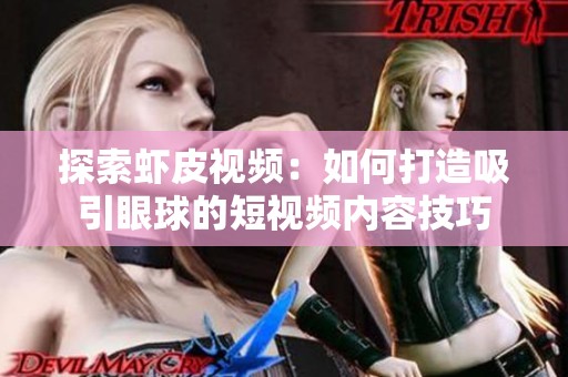 探索虾皮视频：如何打造吸引眼球的短视频内容技巧