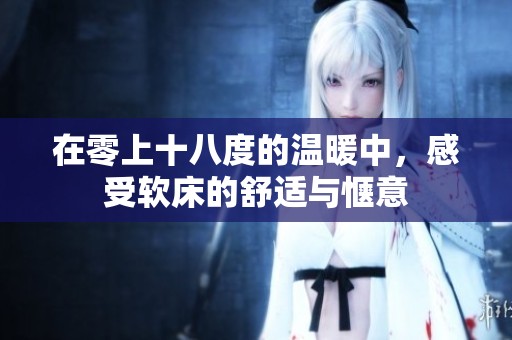 在零上十八度的温暖中，感受软床的舒适与惬意