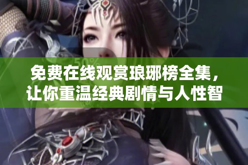 免费在线观赏琅琊榜全集，让你重温经典剧情与人性智慧