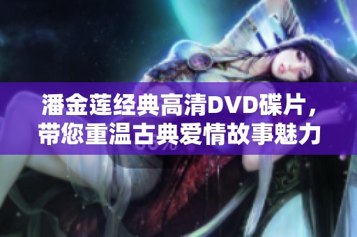 潘金莲经典高清DVD碟片，带您重温古典爱情故事魅力