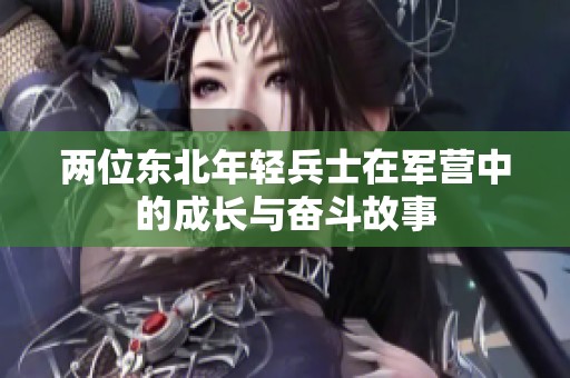 两位东北年轻兵士在军营中的成长与奋斗故事