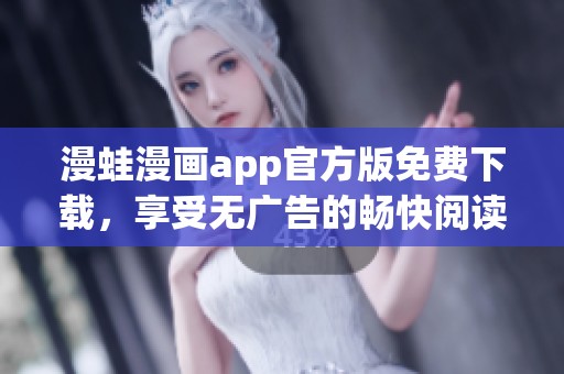 漫蛙漫画app官方版免费下载，享受无广告的畅快阅读体验