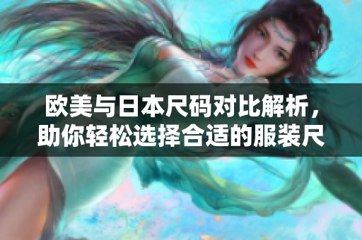 欧美与日本尺码对比解析，助你轻松选择合适的服装尺码
