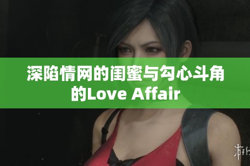 深陷情网的闺蜜与勾心斗角的Love Affair