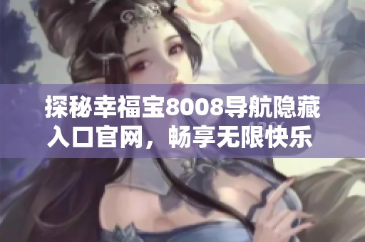 探秘幸福宝8008导航隐藏入口官网，畅享无限快乐 
