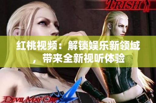 红桃视频：解锁娱乐新领域，带来全新视听体验