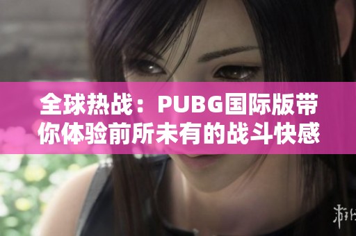 全球热战：PUBG国际版带你体验前所未有的战斗快感