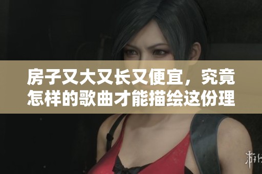房子又大又长又便宜，究竟怎样的歌曲才能描绘这份理想居所