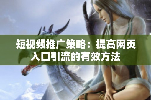 短视频推广策略：提高网页入口引流的有效方法
