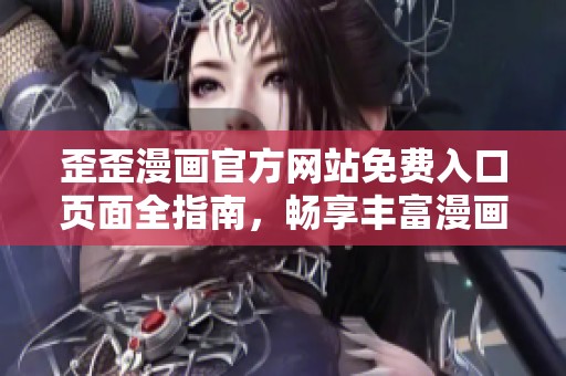 歪歪漫画官方网站免费入口页面全指南，畅享丰富漫画资源