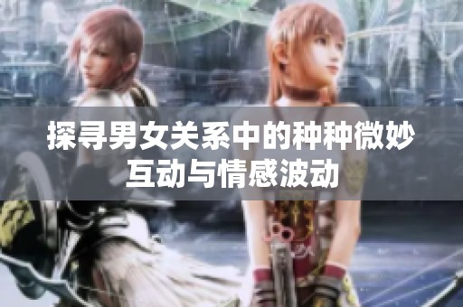 探寻男女关系中的种种微妙互动与情感波动