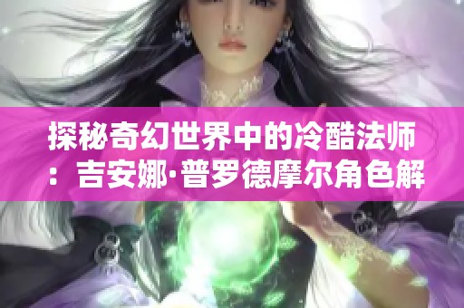 探秘奇幻世界中的冷酷法师：吉安娜·普罗德摩尔角色解析