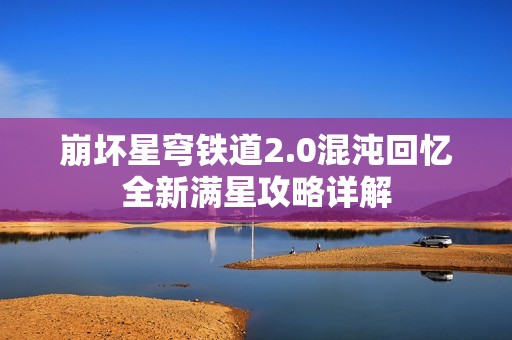 崩坏星穹铁道2.0混沌回忆全新满星攻略详解
