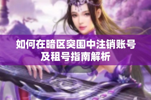 如何在暗区突围中注销账号及租号指南解析
