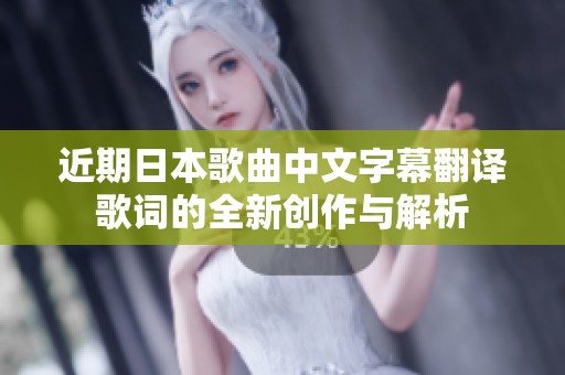 近期日本歌曲中文字幕翻译歌词的全新创作与解析
