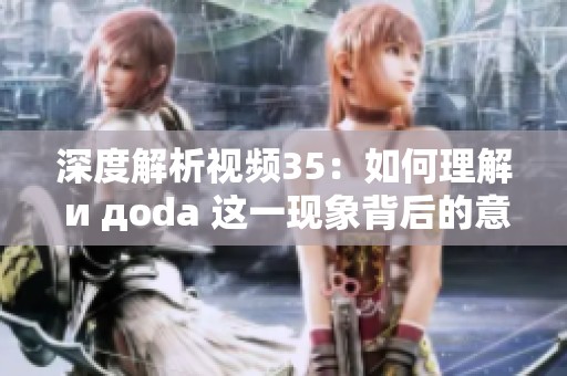 深度解析视频35：如何理解 и дoda 这一现象背后的意义