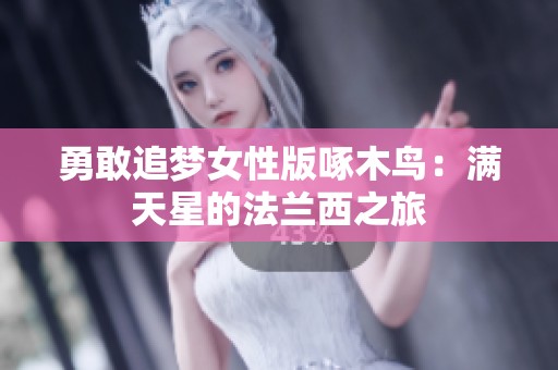 勇敢追梦女性版啄木鸟：满天星的法兰西之旅