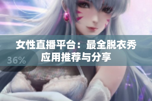 女性直播平台：最全脱衣秀应用推荐与分享