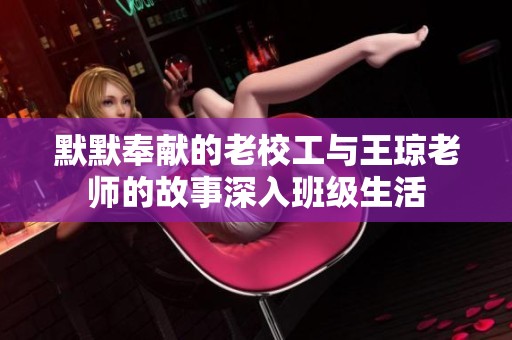 默默奉献的老校工与王琼老师的故事深入班级生活