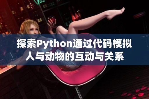 探索Python通过代码模拟人与动物的互动与关系