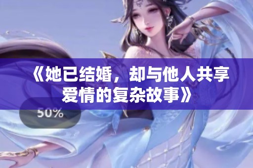 《她已结婚，却与他人共享爱情的复杂故事》