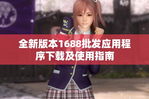 全新版本1688批发应用程序下载及使用指南