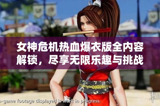 女神危机热血爆衣版全内容解锁，尽享无限乐趣与挑战