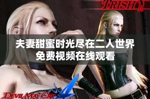 夫妻甜蜜时光尽在二人世界免费视频在线观看