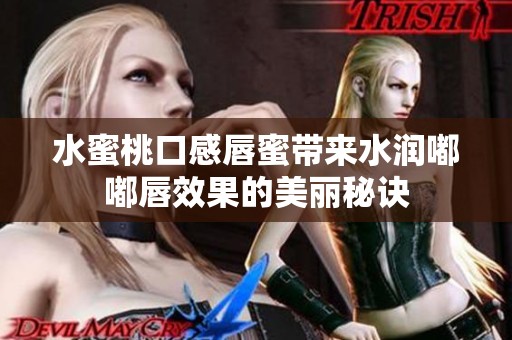 水蜜桃口感唇蜜带来水润嘟嘟唇效果的美丽秘诀