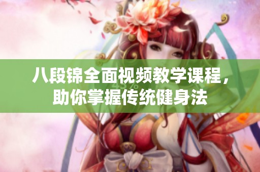 八段锦全面视频教学课程，助你掌握传统健身法