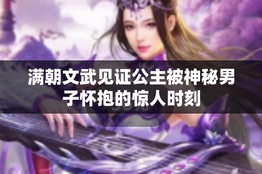 满朝文武见证公主被神秘男子怀抱的惊人时刻