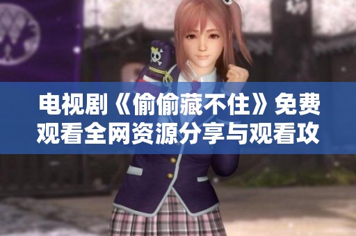 电视剧《偷偷藏不住》免费观看全网资源分享与观看攻略