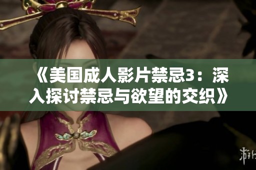 《美国成人影片禁忌3：深入探讨禁忌与欲望的交织》