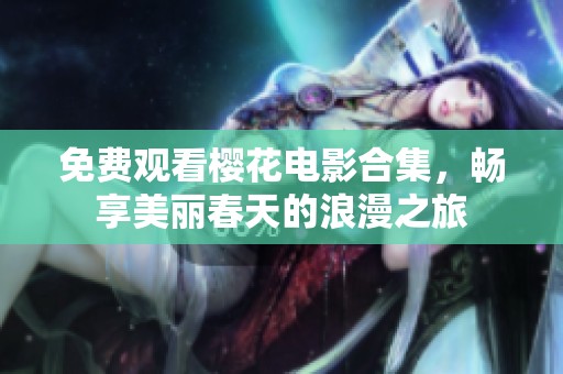 免费观看樱花电影合集，畅享美丽春天的浪漫之旅