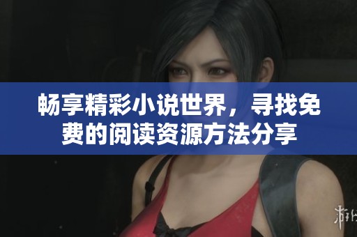畅享精彩小说世界，寻找免费的阅读资源方法分享