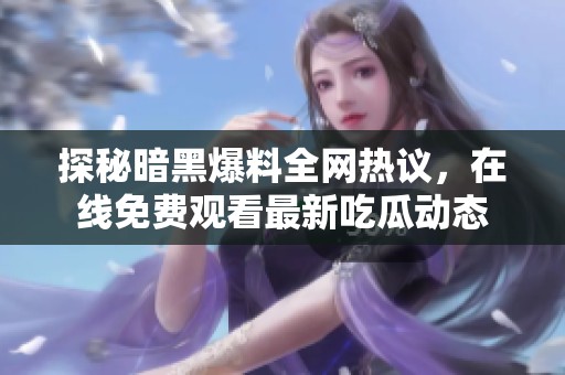 探秘暗黑爆料全网热议，在线免费观看最新吃瓜动态