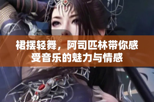 裙摆轻舞，阿司匹林带你感受音乐的魅力与情感