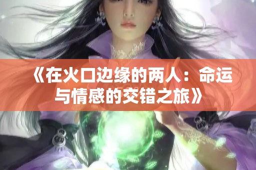 《在火口边缘的两人：命运与情感的交错之旅》
