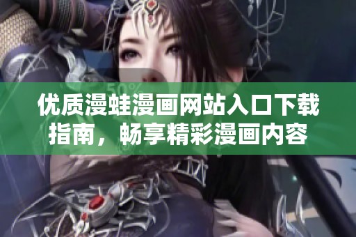 优质漫蛙漫画网站入口下载指南，畅享精彩漫画内容