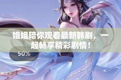 姐姐陪你观看最新韩剧，一起畅享精彩剧情！